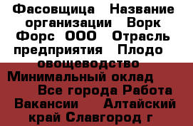 Фасовщица › Название организации ­ Ворк Форс, ООО › Отрасль предприятия ­ Плодо-, овощеводство › Минимальный оклад ­ 26 000 - Все города Работа » Вакансии   . Алтайский край,Славгород г.